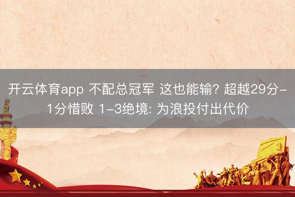 开云体育app 不配总冠军 这也能输? 超越29分-1分惜败 1-3绝境: 为浪投付出代价