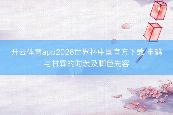 开云体育app2026世界杯中国官方下载 申鹤与甘霖的时装及脚色先容