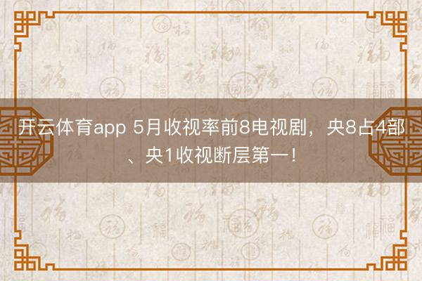 开云体育app 5月收视率前8电视剧，央8占4部、央1收视断层第一！