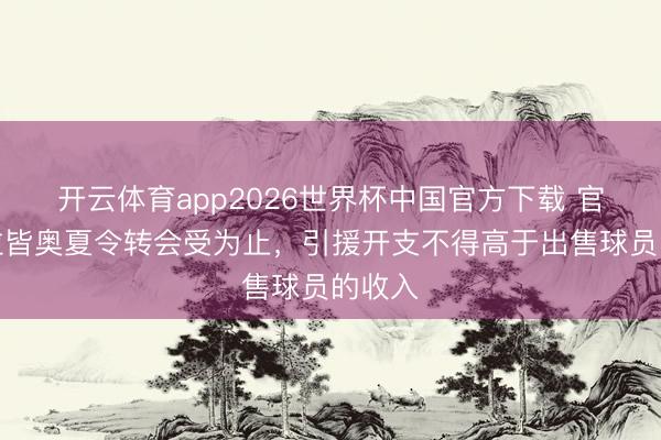 开云体育app2026世界杯中国官方下载 官方：拉皆奥夏令转会受为止，引援开支不得高于出售球员的收入