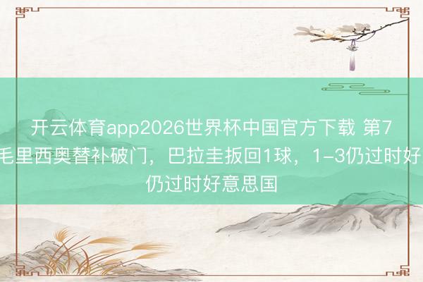 开云体育app2026世界杯中国官方下载 第73分钟毛里西奥替补破门，巴拉圭扳回1球，1-3仍过时好意思国
