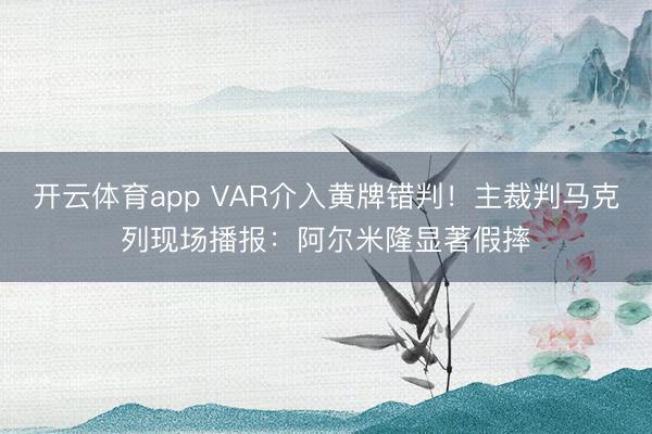 开云体育app VAR介入黄牌错判！主裁判马克列现场播报：阿尔米隆显著假摔