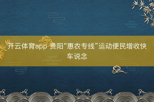 开云体育app 贵阳“惠农专线”运动便民增收快车说念