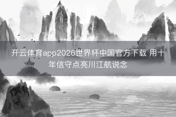 开云体育app2026世界杯中国官方下载 用十年信守点亮川江航说念