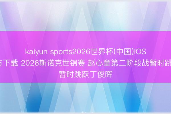 kaiyun sports2026世界杯(中国)IOS/安卓官方下载 2026斯诺克世锦赛 赵心童第二阶段战暂时跳跃丁俊晖