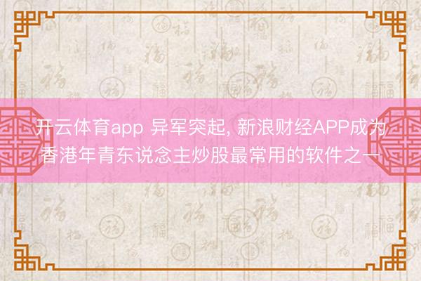 开云体育app 异军突起, 新浪财经APP成为香港年青东说念主炒股最常用的软件之一