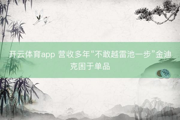 开云体育app 营收多年“不敢越雷池一步”金迪克困于单品