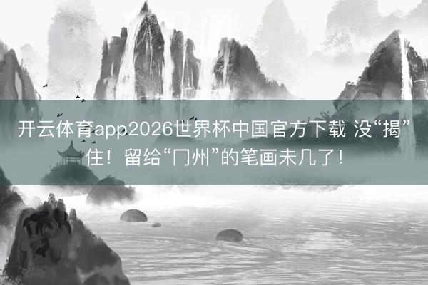开云体育app2026世界杯中国官方下载 没“揭”住！留给“冂州”的笔画未几了！