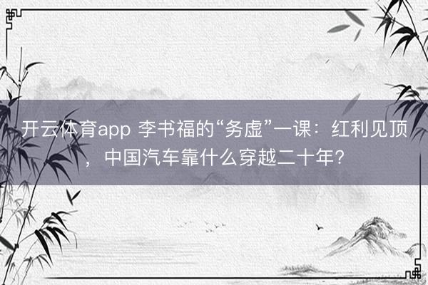 开云体育app 李书福的“务虚”一课：红利见顶，中国汽车靠什么穿越二十年?