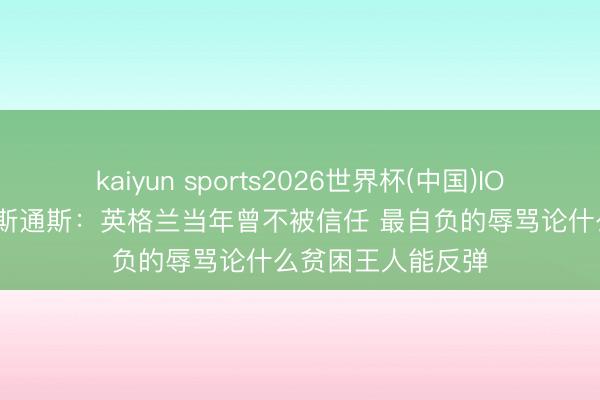 kaiyun sports2026世界杯(中国)IOS/安卓官方下载 斯通斯：英格兰当年曾不被信任 最自负的辱骂论什么贫困王人能反弹
