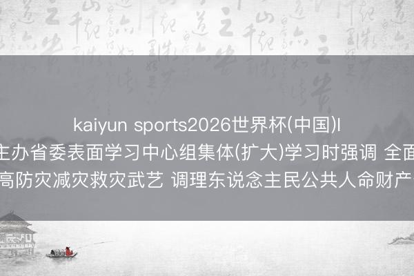 kaiyun sports2026世界杯(中国)IOS/安卓官方下载 许勤在主办省委表面学习中心组集体(扩大)学习时强调 全面提高防灾减灾救灾武艺 调理东说念主民公共人命财产安全 梁惠玲蓝绍敏刘惠参加