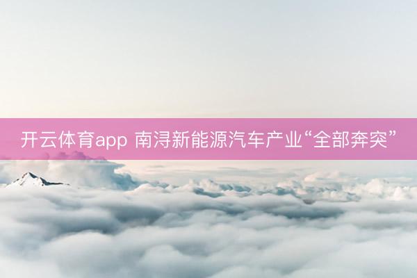 开云体育app 南浔新能源汽车产业“全部奔突”