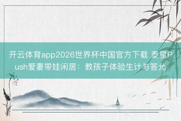 开云体育app2026世界杯中国官方下载 泰星Push爱妻带